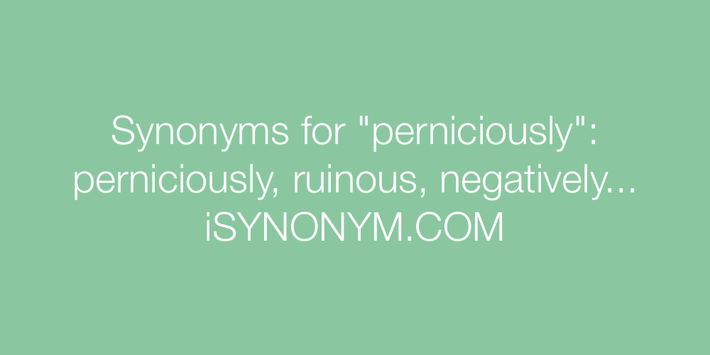 Synonyms perniciously