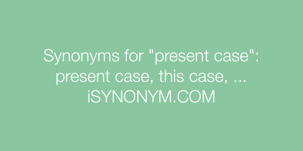 Synonyms present case