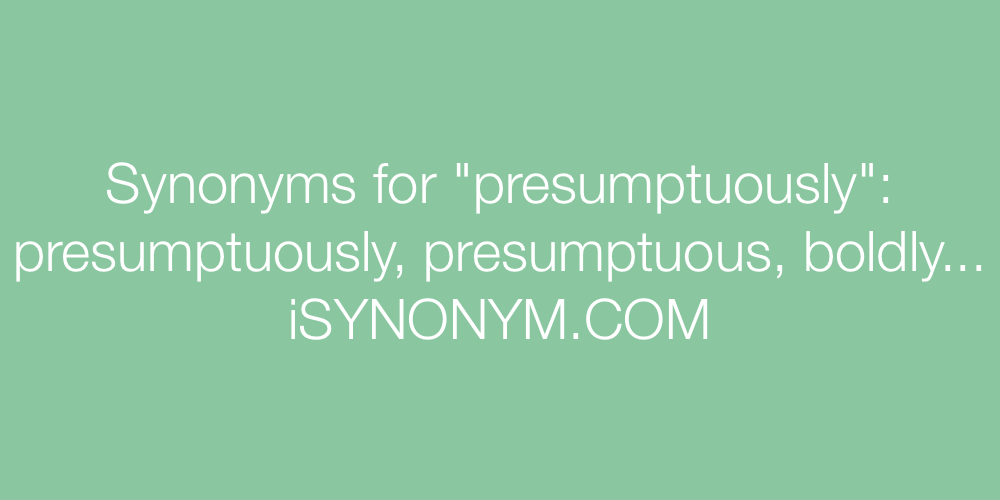 Synonyms presumptuously