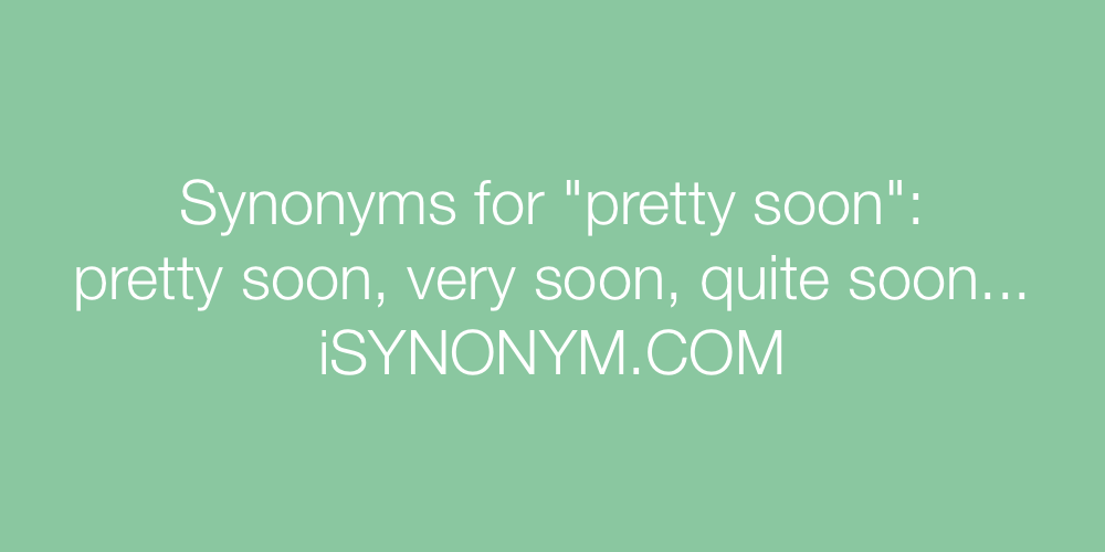 Synonyms pretty soon