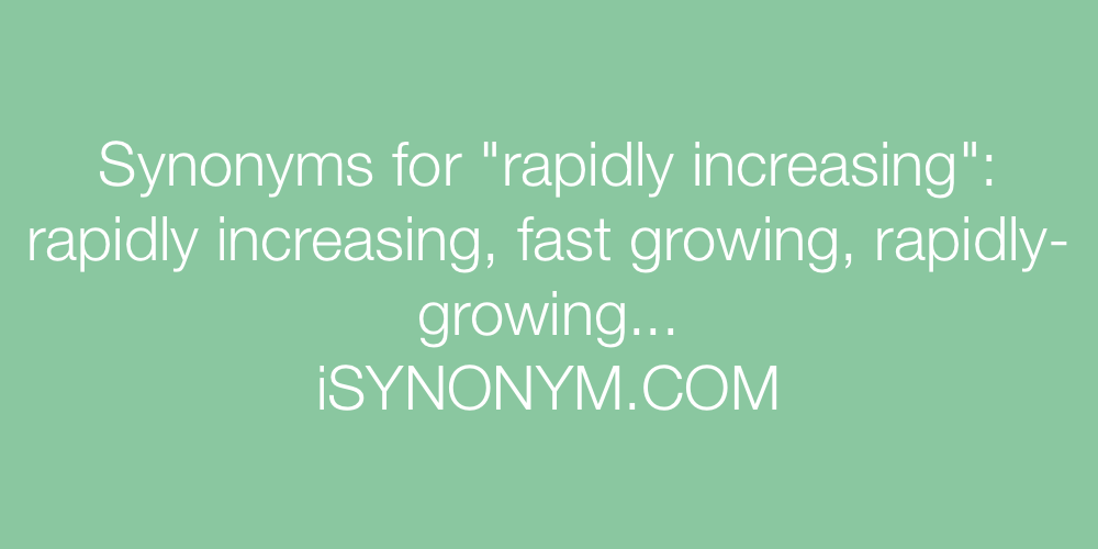 Synonyms For Rapidly Increasing Rapidly Increasing Synonyms 