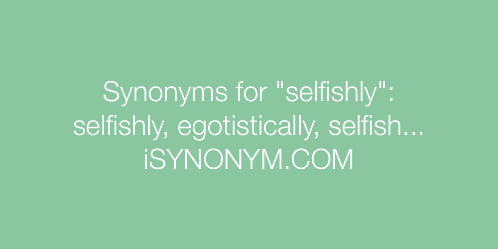 Synonyms selfishly