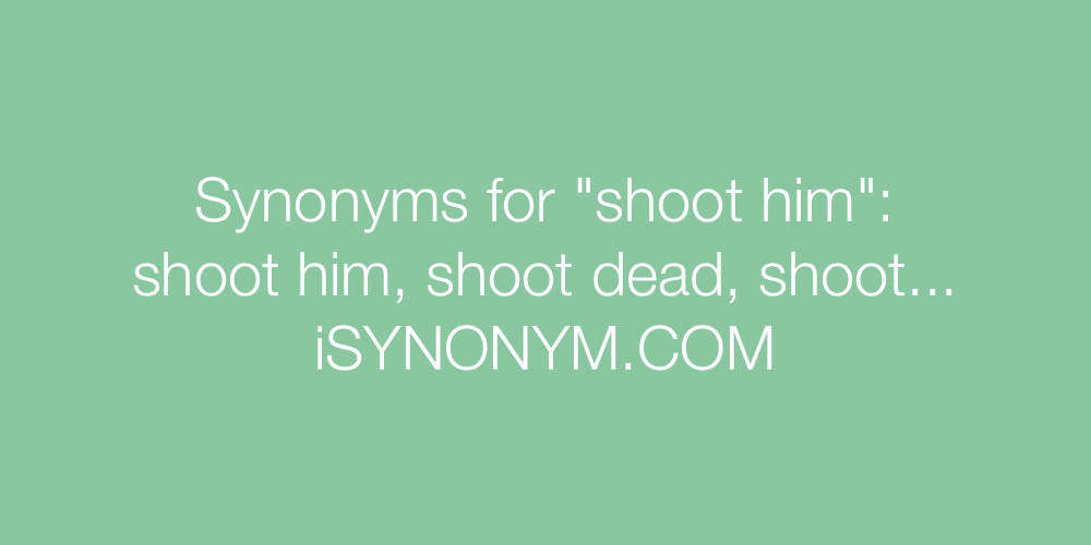 Synonyms shoot him