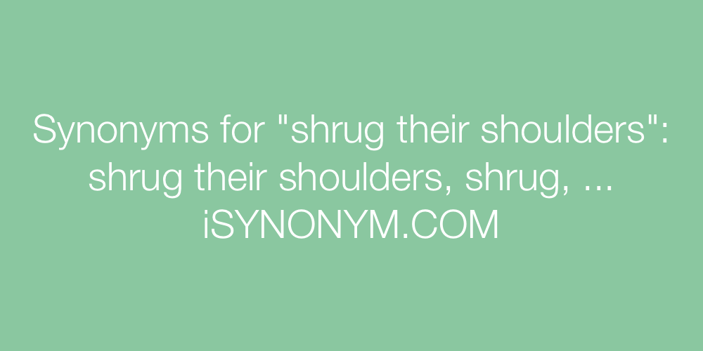 Synonyms shrug their shoulders