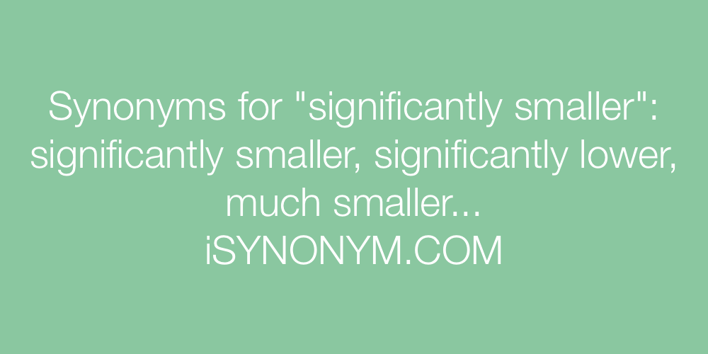 Synonyms significantly smaller