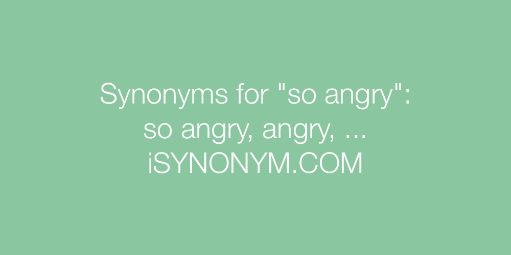 Synonyms so angry