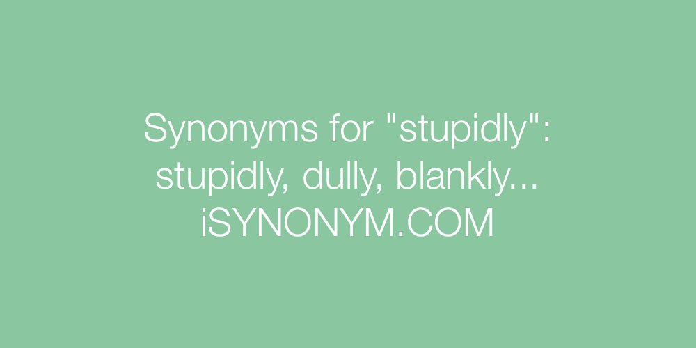Synonyms stupidly