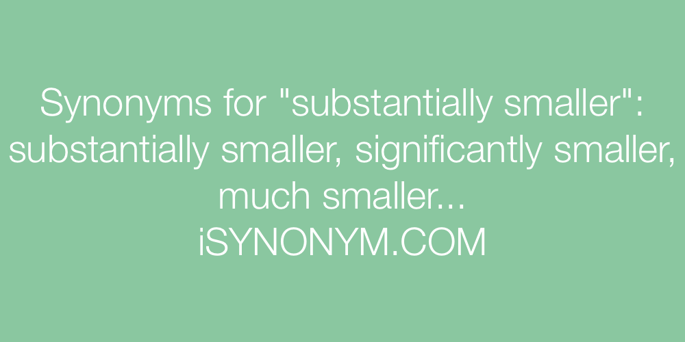 Synonyms substantially smaller