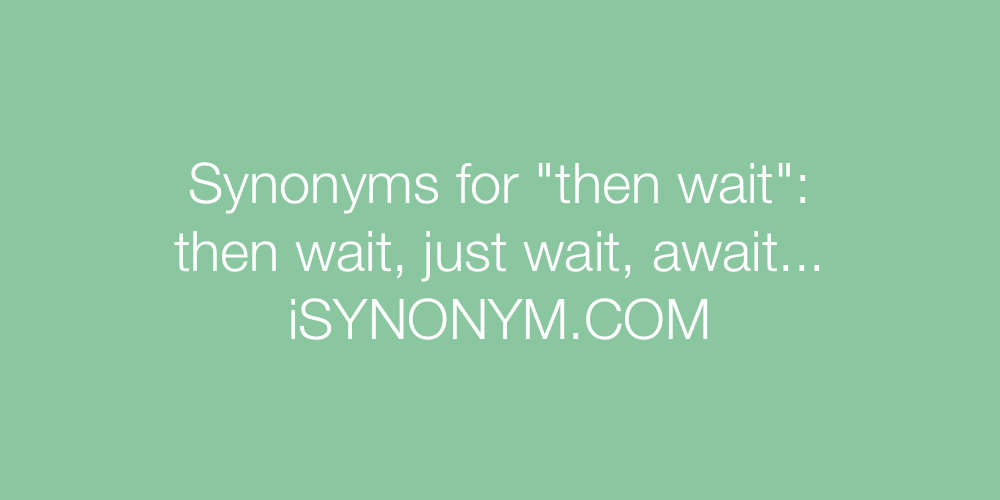 Synonyms then wait