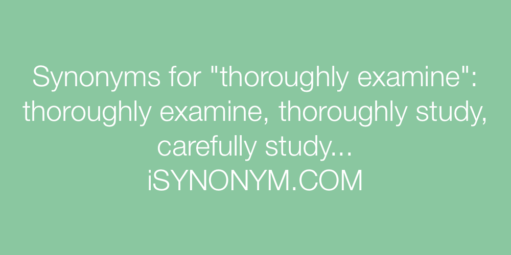 Synonyms thoroughly examine