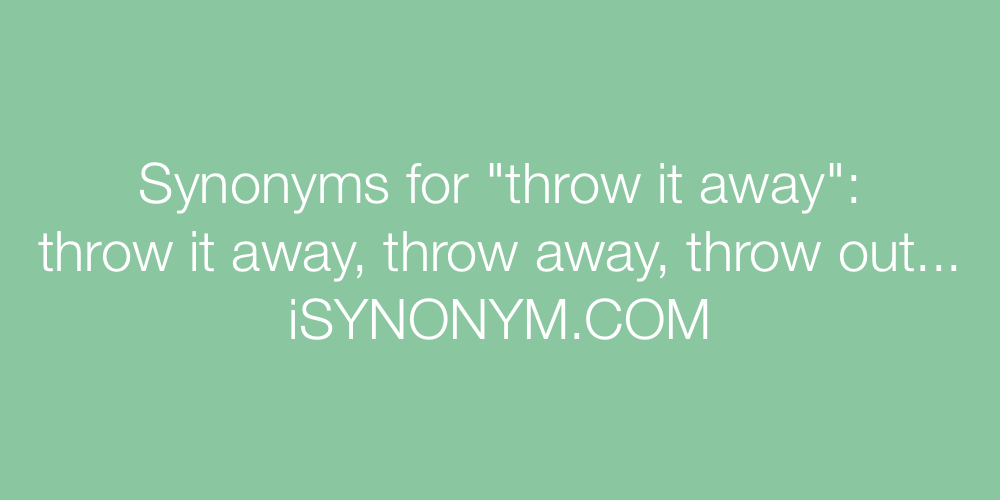 Synonyms throw it away