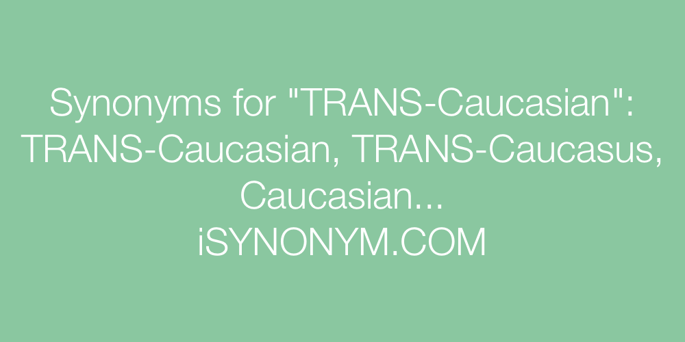 Synonyms TRANS-Caucasian