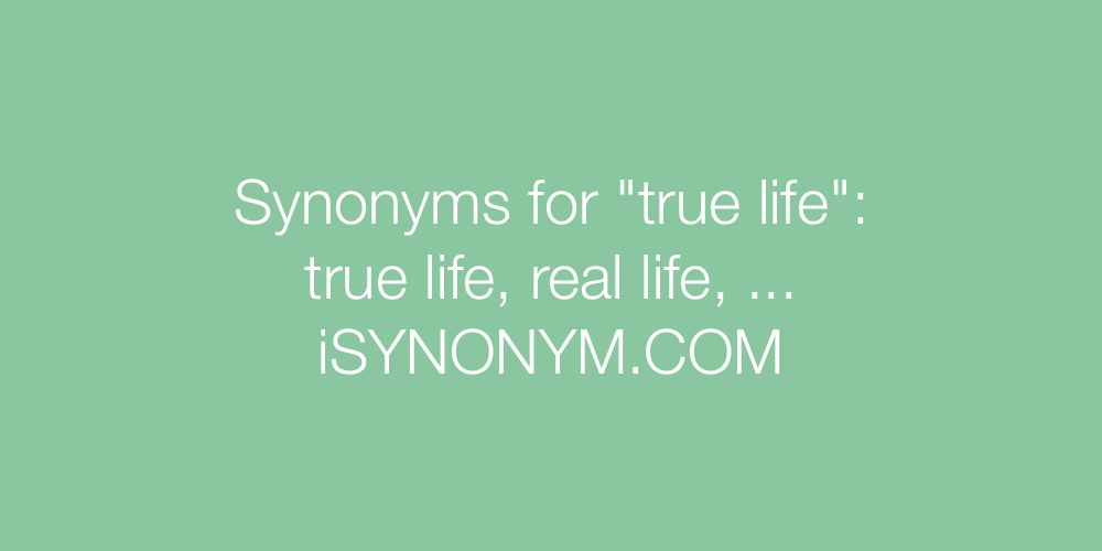Synonyms true life