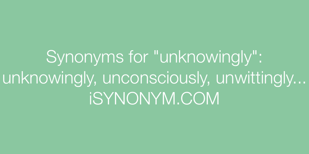 Synonyms unknowingly