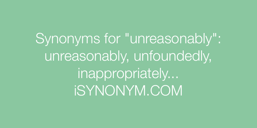 Synonyms unreasonably