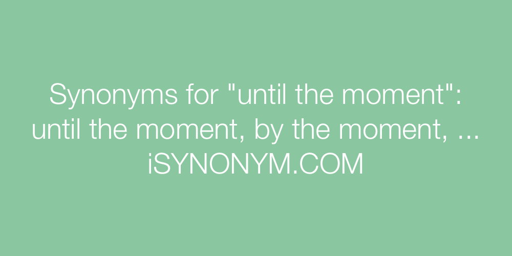 Synonyms until the moment