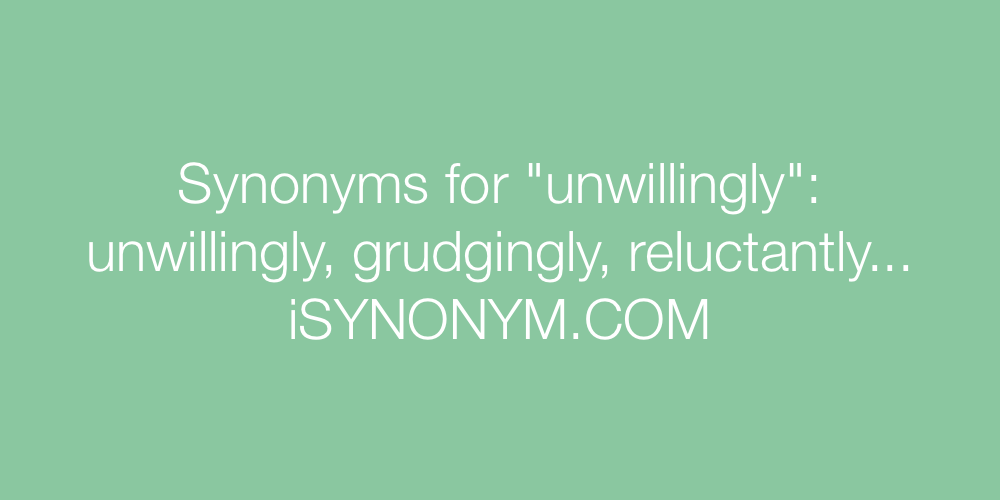 Synonyms unwillingly