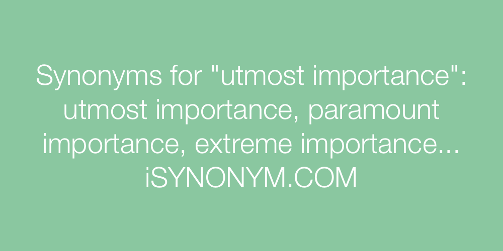 Synonyms For Utmost Importance Utmost Importance Synonyms ISYNONYM COM