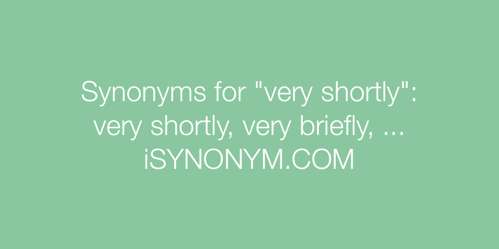 Synonyms very shortly