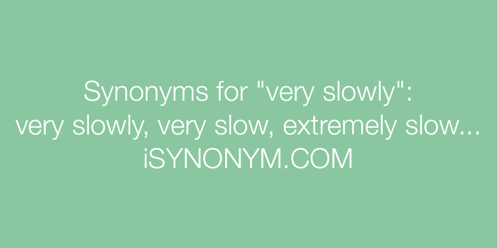 Synonyms very slowly