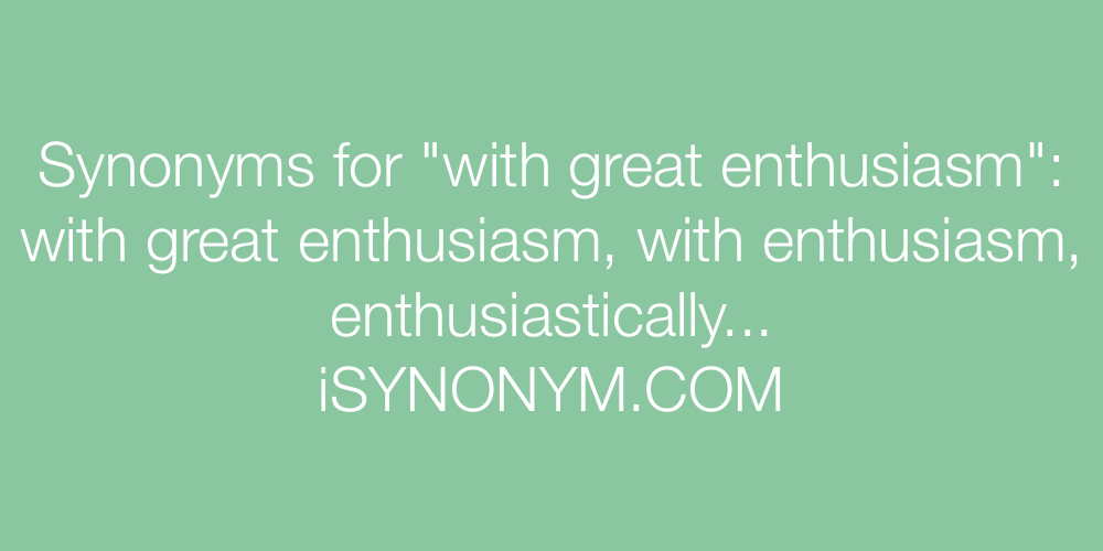 Synonyms with great enthusiasm