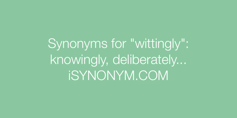 Synonyms wittingly