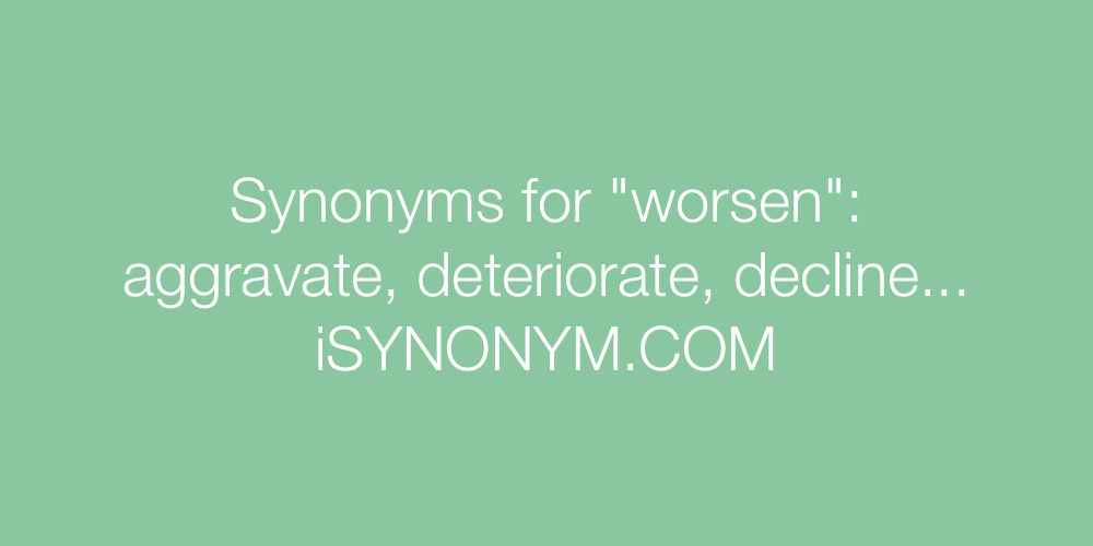 Synonyms For Worsen Worsen Synonyms Isynonym Com