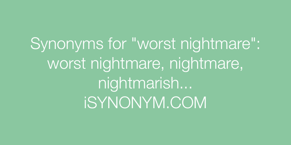 Synonyms worst nightmare