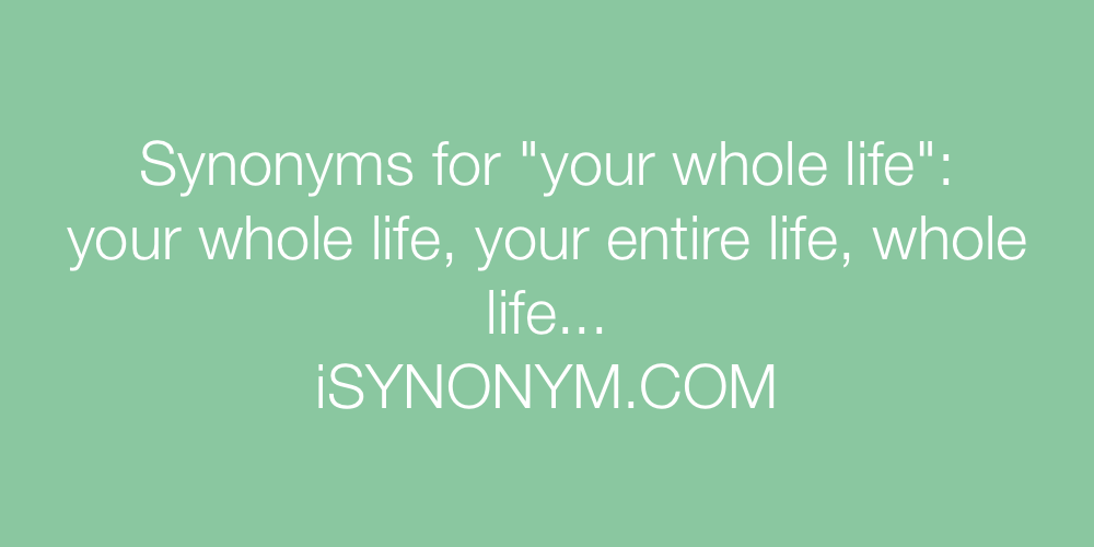 Synonyms your whole life